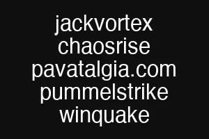 jackvortex chaosrise pavatalgia.com pummelstrike winquake